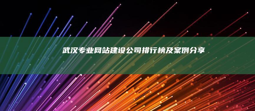 武汉专业网站建设公司排行榜及案例分享